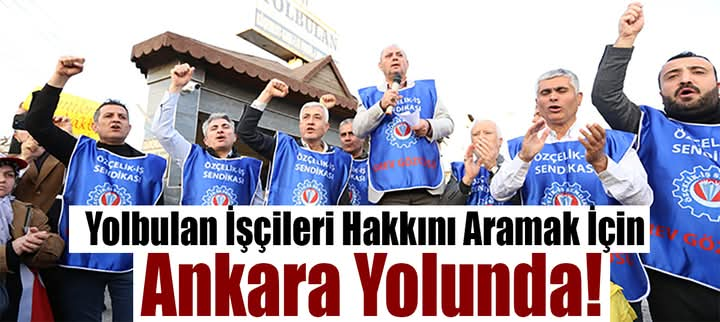 Yolbulan İşçileri Hakkını Aramak İçin Ankara Yolunda